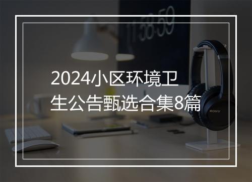 2024小区环境卫生公告甄选合集8篇