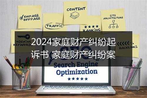 2024家庭财产纠纷起诉书 家庭财产纠纷案