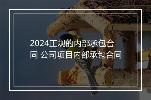 2024正规的内部承包合同 公司项目内部承包合同