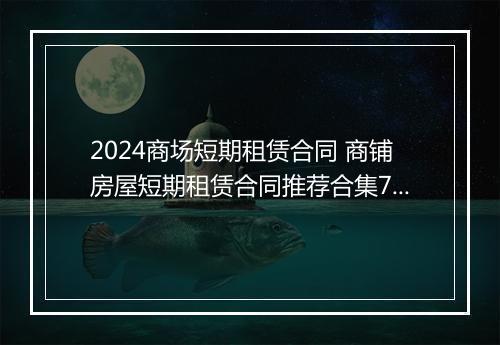 2024商场短期租赁合同 商铺房屋短期租赁合同推荐合集7篇