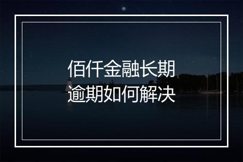 佰仟金融长期逾期如何解决