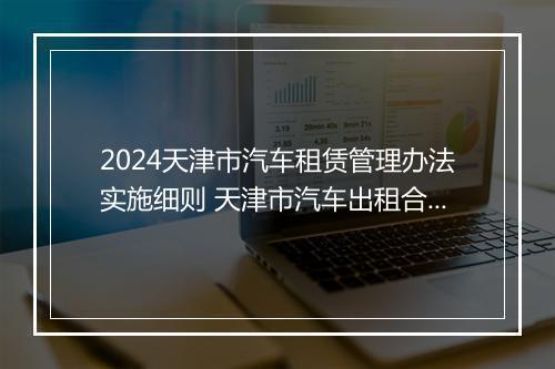 2024天津市汽车租赁管理办法实施细则 天津市汽车出租合同精心挑选10篇