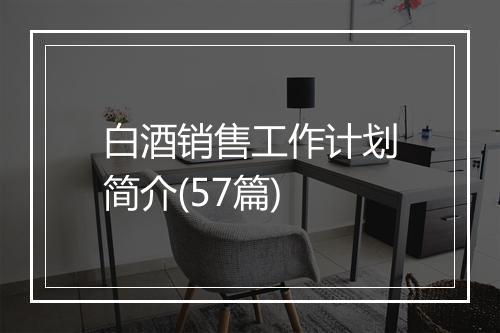 白酒销售工作计划简介(57篇)