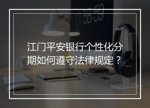 江门平安银行个性化分期如何遵守法律规定？