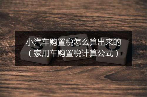 小汽车购置税怎么算出来的（家用车购置税计算公式）