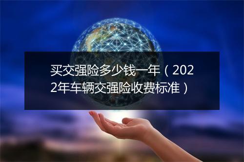 买交强险多少钱一年（2022年车辆交强险收费标准）
