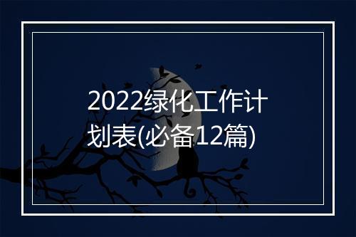 2022绿化工作计划表(必备12篇)