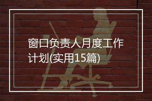 窗口负责人月度工作计划(实用15篇)