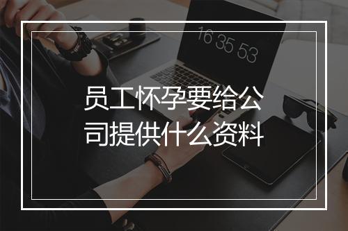 员工怀孕要给公司提供什么资料