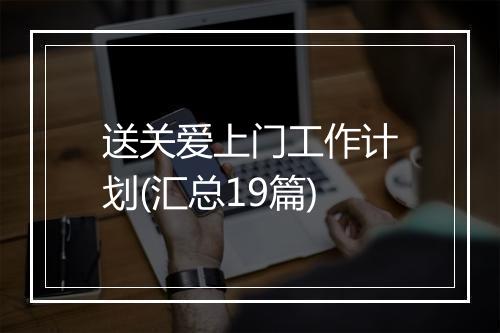 送关爱上门工作计划(汇总19篇)