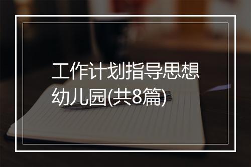 工作计划指导思想幼儿园(共8篇)