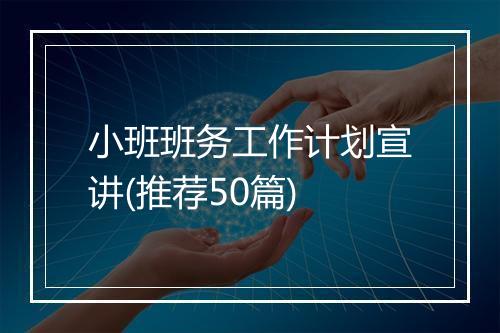 小班班务工作计划宣讲(推荐50篇)