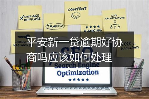 平安新一贷逾期好协商吗应该如何处理