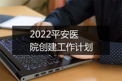2022平安医院创建工作计划