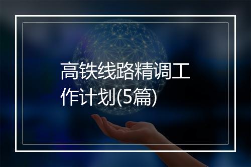 高铁线路精调工作计划(5篇)