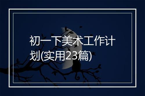 初一下美术工作计划(实用23篇)