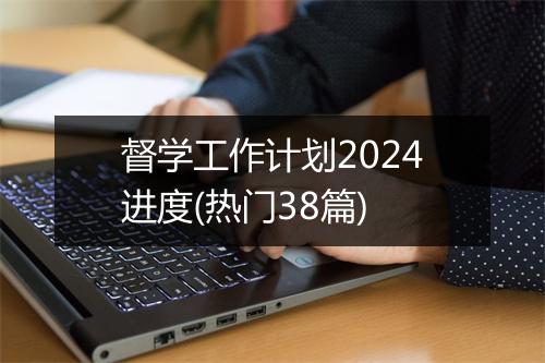 督学工作计划2024进度(热门38篇)