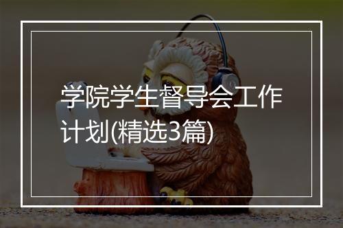 学院学生督导会工作计划(精选3篇)
