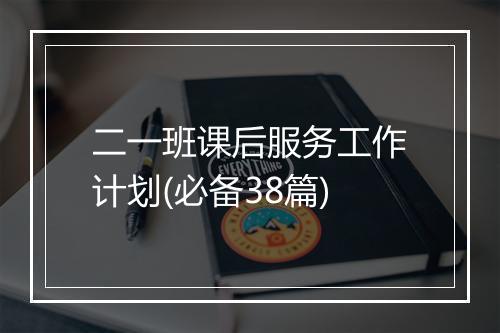 二一班课后服务工作计划(必备38篇)