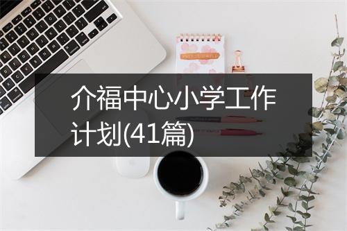 介福中心小学工作计划(41篇)