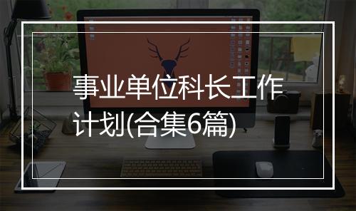 事业单位科长工作计划(合集6篇)