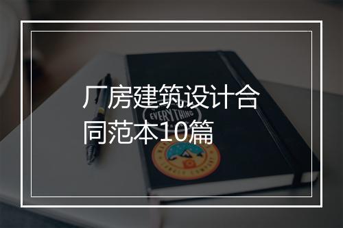 厂房建筑设计合同范本10篇