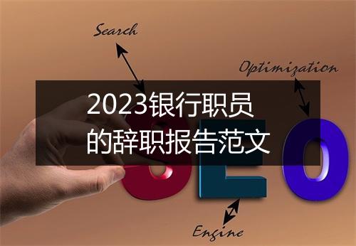 2023银行职员的辞职报告范文