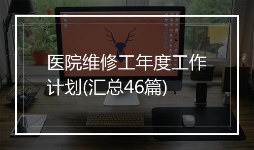 医院维修工年度工作计划(汇总46篇)
