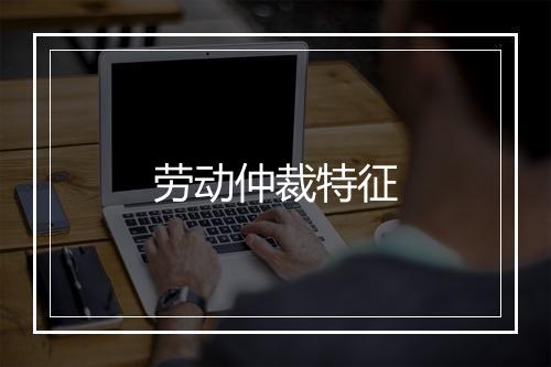 劳动仲裁特征