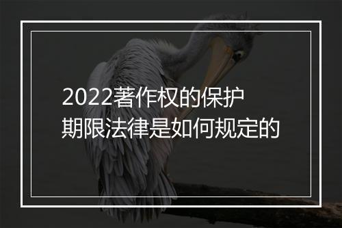 2022著作权的保护期限法律是如何规定的