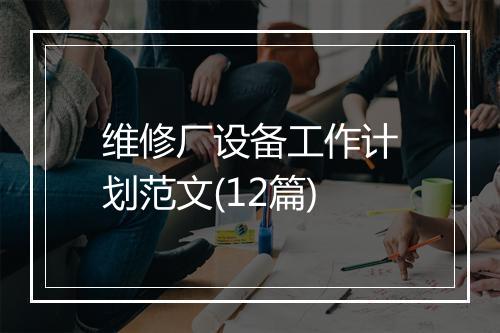 维修厂设备工作计划范文(12篇)