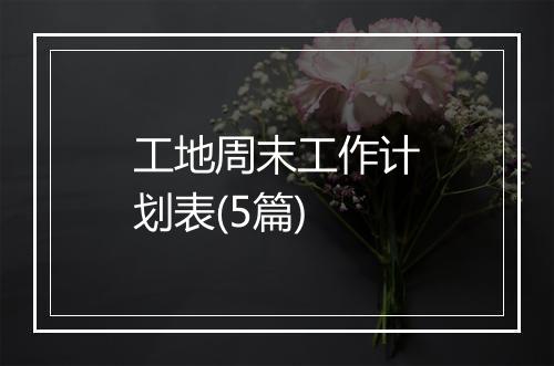 工地周末工作计划表(5篇)