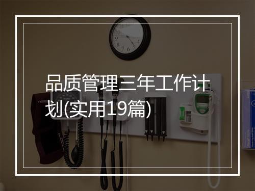 品质管理三年工作计划(实用19篇)