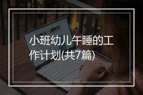 小班幼儿午睡的工作计划(共7篇)