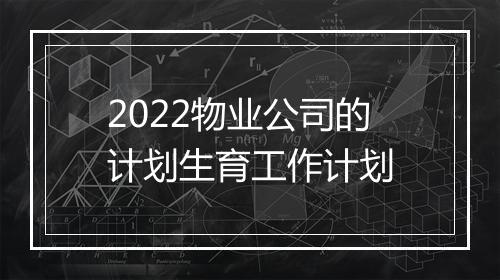 2022物业公司的计划生育工作计划