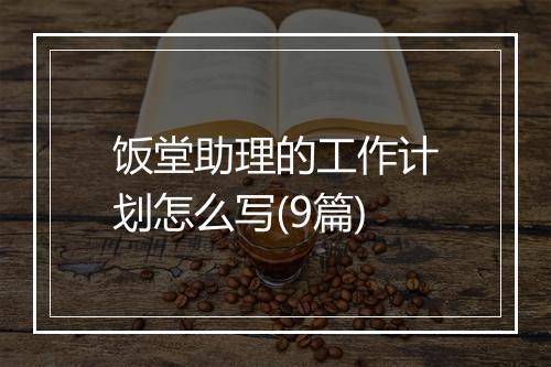 饭堂助理的工作计划怎么写(9篇)