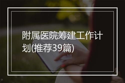 附属医院筹建工作计划(推荐39篇)
