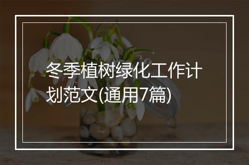 冬季植树绿化工作计划范文(通用7篇)