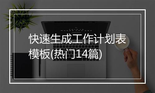快速生成工作计划表模板(热门14篇)
