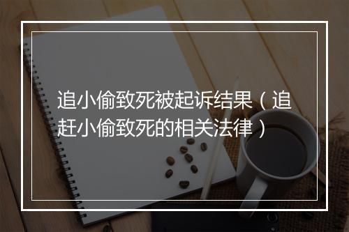 追小偷致死被起诉结果（追赶小偷致死的相关法律）