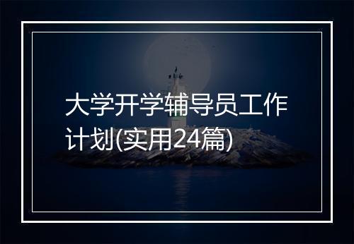 大学开学辅导员工作计划(实用24篇)