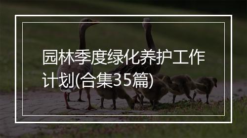 园林季度绿化养护工作计划(合集35篇)