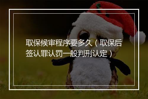 取保候审程序要多久（取保后签认罪认罚一般判刑认定）