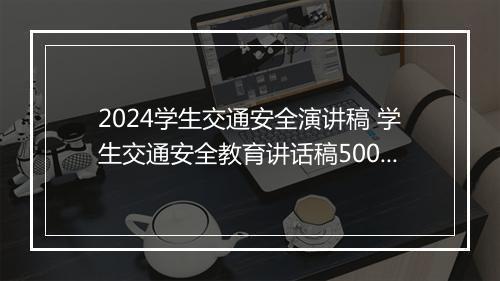2024学生交通安全演讲稿 学生交通安全教育讲话稿500字精品合集9篇