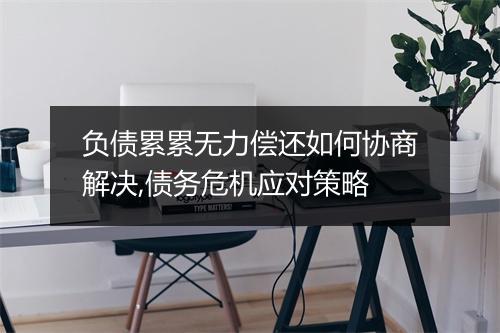 负债累累无力偿还如何协商解决,债务危机应对策略