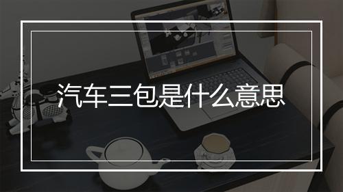 汽车三包是什么意思