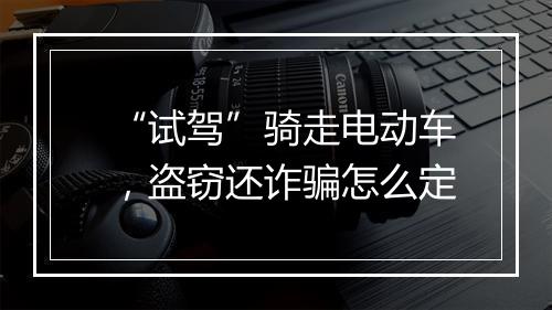 “试驾”骑走电动车，盗窃还诈骗怎么定