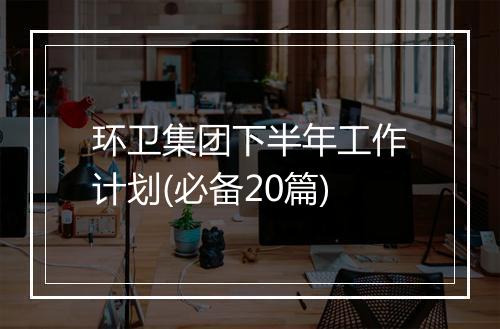 环卫集团下半年工作计划(必备20篇)