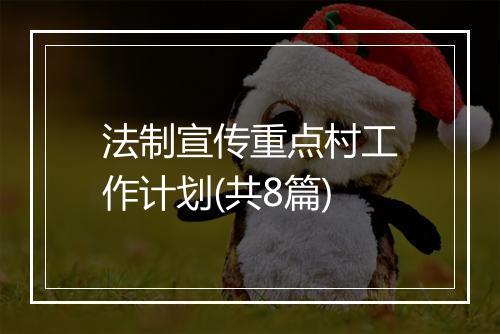 法制宣传重点村工作计划(共8篇)