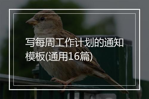 写每周工作计划的通知模板(通用16篇)